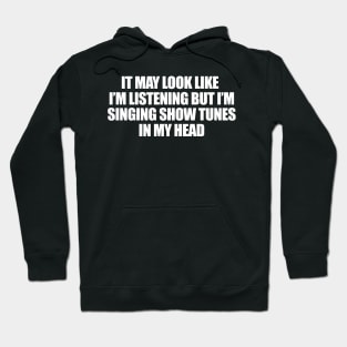 it may look like i'm listening but i'm singing show tunes in my head Shirt, Musical Theater Hoodie